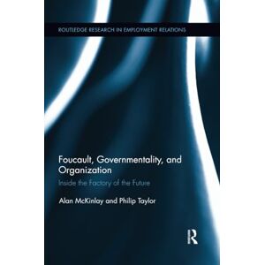 McKinlay, Alan Foucault, Governmentality, and Organization: Inside the Factory of the Future (Routledge Research in Employment Relations) McKinlay, Alan Foucault, Governmentality, and Organization: Inside the Factory of the Future (Routledge Research in Employment Relations)
