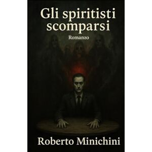Minichini, Roberto Gli spiritisti scomparsi: Romanzo Minichini, Roberto Gli spiritisti scomparsi: Romanzo