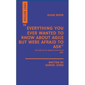Lewis, Samuel Everything You Ever Wanted to Know About Agile but Were Afraid to Ask: A guide through foundational Agile Lewis, Samuel Everything You Ever Wanted to Know About Agile but Were Afraid to Ask: A guide through foundational Agile
