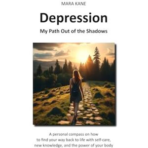 KANE, MARA Depression: My Path Out of the Shadows: A personal compass on how to find your way back to life with self-care, new knowledge, and the power of your body KANE, MARA Depression: My Path Out of the Shadows: A personal compass on how to find your way back to life with self-care, new knowledge, and the power of your body