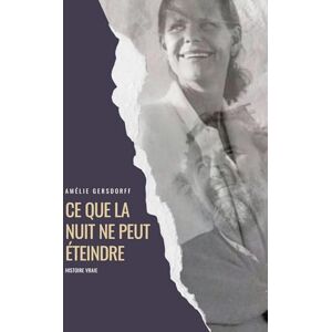 Gersdorff, Amélie Ce que la nuit ne peut éteindre: Histoire vraie Gersdorff, Amélie Ce que la nuit ne peut éteindre: Histoire vraie