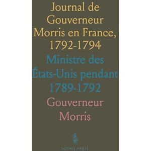 Gouverneur, Morris Journal de Gouverneur Morris en France, 1792-1794: Ministre des États-Unis pendant 1789-1792 Gouverneur, Morris Journal de Gouverneur Morris en France, 1792-1794: Ministre des États-Unis pendant 1789-1792