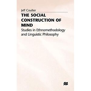 Coulter, Jeff The Social Construction of Mind: Studies in Ethnomethodology and Linguistic Philosophy Coulter, Jeff The Social Construction of Mind: Studies in Ethnomethodology and Linguistic Philosophy