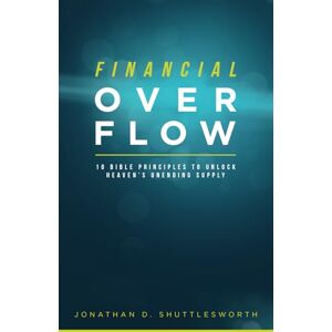 Shuttlesworth, Jonathan D. Financial Overflow: 10 Bible Principles to Unlock Heaven's Unending Supply Shuttlesworth, Jonathan D. Financial Overflow: 10 Bible Principles to Unlock Heaven's Unending Supply