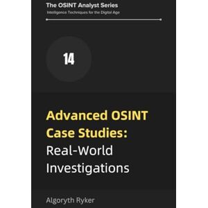 Ryker, Algoryth Advanced OSINT Case Studies: Real-World Investigations (The OSINT Analyst Series: Intelligence Techniques for the Digital Age) Ryker, Algoryth Advanced OSINT Case Studies: Real-World Investigations (The OSINT Analyst Series: Intelligence Techniques for the Digital Age)