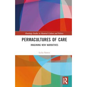 Santos, Luísa Permacultures of Care: Imagining New Narratives (Routledge Studies in Material Culture and Politics) Santos, Luísa Permacultures of Care: Imagining New Narratives (Routledge Studies in Material Culture and Politics)