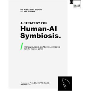 Diening, Dr. Alexandra A Strategy for Human-AI Symbiosis.: Concepts, Tools, and Business Models for the New AI Game Diening, Dr. Alexandra A Strategy for Human-AI Symbiosis.: Concepts, Tools, and Business Models for the New AI Game