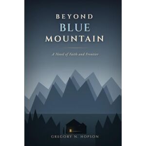 HOPSON, GREGORY NEIL BEYOND BLUE MOUNTAIN: A Novel of Faith and Frontier HOPSON, GREGORY NEIL BEYOND BLUE MOUNTAIN: A Novel of Faith and Frontier
