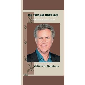 B. Quintana, Melissa TALL TALES AND FUNNY HATS: Will Ferrell Uncovered: 4 (Biography Of Your Favorite Barbie Actors and Actresses) B. Quintana, Melissa TALL TALES AND FUNNY HATS: Will Ferrell Uncovered: 4 (Biography Of Your Favorite Barbie Actors and Actresses)