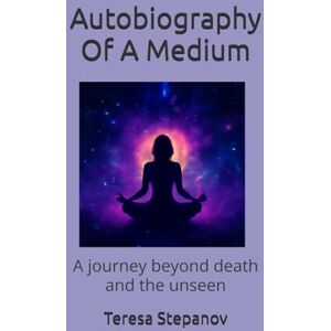Stepanov, Teresa Autobiography Of A Medium: A journey beyond death and the unseen Stepanov, Teresa Autobiography Of A Medium: A journey beyond death and the unseen