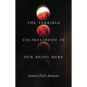 Antonetta, Susanne Paola The Terrible Unlikelihood of Our Being Here: Volume 1 (21st Century Essays) Antonetta, Susanne Paola The Terrible Unlikelihood of Our Being Here: Volume 1 (21st Century Essays)