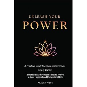 Carter, Emily Unleash Your Power: A Practical Guide to Female Empowerment: Strategies and Mindset Shifts to Thrive in Your Personal and Professional Life (The Modern Woman's Life Mastery Collection) Carter, Emily Unleash Your Power: A Practical Guide to Female Empowerment: Strategies and Mindset Shifts to Thrive in Your Personal and Professional Life (The Modern Woman's Life Mastery Collection)