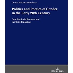 Peter Lang GmbH, Internationaler Verlag der Wissenschaften Politics and Poetics of Gender in the Early 20th Century: Case Studies in Romania and the United Kingdom Peter Lang GmbH, Internationaler Verlag der Wissenschaften Politics and Poetics of Gender in the Early 20th Century: Case Studies in Romania and the United Kingdom