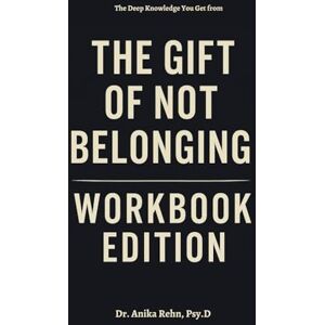 Rehn, Psy.D, Dr. Anika The Deep Knowledge You Get from The Gift of Not Belonging Workbook Edition Rehn, Psy.D, Dr. Anika The Deep Knowledge You Get from The Gift of Not Belonging Workbook Edition