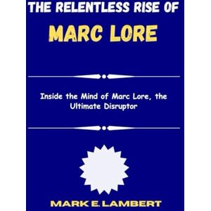 Lambert, Mark E. The Relentless Rise of Marc Lore: Inside the Mind of Marc Lore, the Ultimate Disruptor Lambert, Mark E. The Relentless Rise of Marc Lore: Inside the Mind of Marc Lore, the Ultimate Disruptor