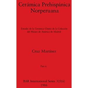 Martínez, Cruz Cerámica Prehispánica Norperuana, Part ii: Estudio de la Cerámica Chimú de la Colección del Museo de América de Madrid: 323 (BAR International) Martínez, Cruz Cerámica Prehispánica Norperuana, Part ii: Estudio de la Cerámica Chimú de la Colección del Museo de América de Madrid: 323 (BAR International)