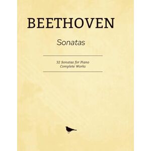 Beethoven Sonatas: 32 Sonatas for Piano Complete Works Beethoven Sonatas: 32 Sonatas for Piano Complete Works