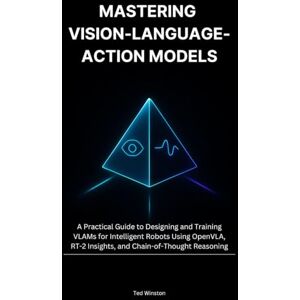 Winston, Ted Mastering Vision-Language-Action Models: A Practical Guide to Designing and Training VLAMs for Intelligent Robots Using OpenVLA, RT-2 Insights, and Chain-of-Thought Reasoning Winston, Ted Mastering Vision-Language-Action Models: A Practical Guide to Designing and Training VLAMs for Intelligent Robots Using OpenVLA, RT-2 Insights, and Chain-of-Thought Reasoning