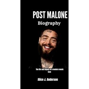 Anderson, Alice J. POST MALONE BIOGRAPHY: The Life and legacy of a Modern music Icon Anderson, Alice J. POST MALONE BIOGRAPHY: The Life and legacy of a Modern music Icon