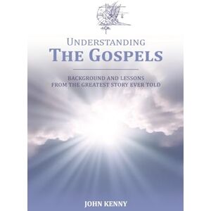 Kenny, John Understanding The Gospels: Background and Lessons from The Greatest Story Ever Told Kenny, John Understanding The Gospels: Background and Lessons from The Greatest Story Ever Told