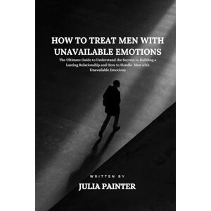 Painter, Julia HOW TO TREAT MEN WITH UNAVAILABLE EMOTIONS: The Ultimate Guide to Understand the Secrets to Building a Lasting Relationship and How to Handle Men with Unavailable Emotions Painter, Julia HOW TO TREAT MEN WITH UNAVAILABLE EMOTIONS: The Ultimate Guide to Understand the Secrets to Building a Lasting Relationship and How to Handle Men with Unavailable Emotions