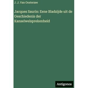 Van Oosterzee, J J Jacques Saurin: Eene Bladzijde uit de Geschiedenis der Kanselwelsprekenheid Van Oosterzee, J J Jacques Saurin: Eene Bladzijde uit de Geschiedenis der Kanselwelsprekenheid