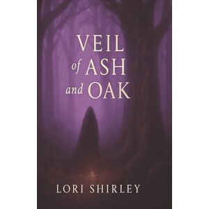 Shirley, Lori Veil of Ash and Oak: A Tale of Oaths, Magic, and the Flame They Tried to Extinguish Shirley, Lori Veil of Ash and Oak: A Tale of Oaths, Magic, and the Flame They Tried to Extinguish