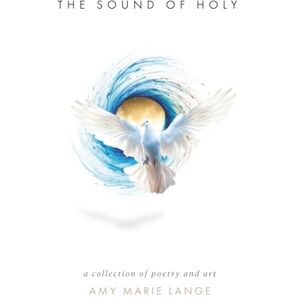 Lange, Amy Marie The Sound of Holy: A Collection of Poetry and Art Lange, Amy Marie The Sound of Holy: A Collection of Poetry and Art