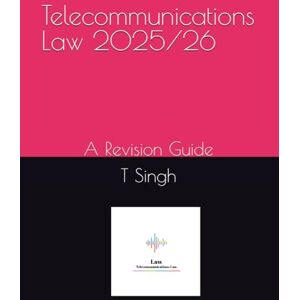 Singh, T Telecommunications Law 2025/26: A Revision Guide (High Yield Law Revision) Singh, T Telecommunications Law 2025/26: A Revision Guide (High Yield Law Revision)