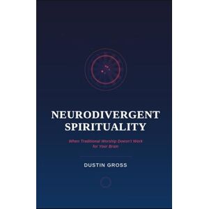 Gross, Dustin Neurodivergent Spirituality: When Traditional Worship Doesn’t Work for Your Brain Gross, Dustin Neurodivergent Spirituality: When Traditional Worship Doesn’t Work for Your Brain