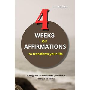 MERAKI, L.C. 4 Weeks of Affirmations to Transform Your Life: A program to harmonize your mind, body and spirit MERAKI, L.C. 4 Weeks of Affirmations to Transform Your Life: A program to harmonize your mind, body and spirit