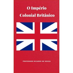 de Souza, Professor Ricardo O Império Colonial Britânico de Souza, Professor Ricardo O Império Colonial Britânico