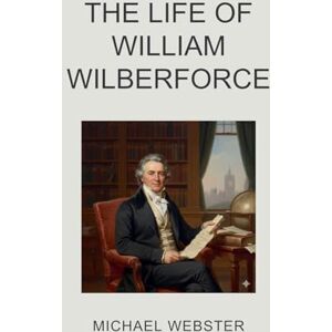 Webster, Michael The Life of William Wilberforce Webster, Michael The Life of William Wilberforce