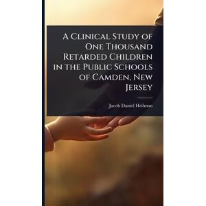 Heilman, Jacob Daniel A Clinical Study of One Thousand Retarded Children in the Public Schools of Camden, New Jersey Heilman, Jacob Daniel A Clinical Study of One Thousand Retarded Children in the Public Schools of Camden, New Jersey