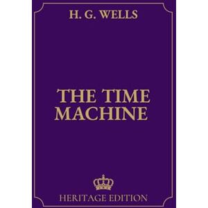 Wells, H. G. The Time Machine Original Text Heritage Edition Wells, H. G. The Time Machine Original Text Heritage Edition