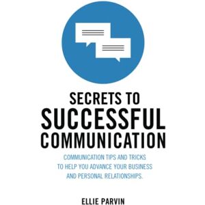 Parvin, Ellie Secrets to Successful Communication: Communication Tips and Tricks to Help You Advance Your Business and Personal Relationships Parvin, Ellie Secrets to Successful Communication: Communication Tips and Tricks to Help You Advance Your Business and Personal Relationships