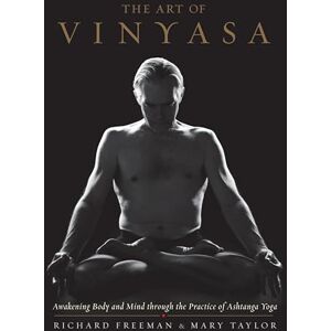 Richard Freeman Art of Vinyasa: Awakening Body and Mind Through the Practice of Ashtanga Yoga Richard Freeman Art of Vinyasa: Awakening Body and Mind Through the Practice of Ashtanga Yoga