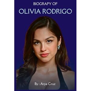 Cruz, Arya BIOGRAPHY OF OLIVIA RODRIGO: From Small-Town Girl to Global Pop Phenomenon Cruz, Arya BIOGRAPHY OF OLIVIA RODRIGO: From Small-Town Girl to Global Pop Phenomenon