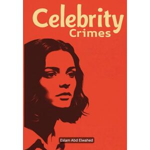 Abd Elwahed, Eslam Celebrity Crimes: 100 True Stories of Stars Behind Bars (Entertainment & Cultural Scandals) Abd Elwahed, Eslam Celebrity Crimes: 100 True Stories of Stars Behind Bars (Entertainment & Cultural Scandals)