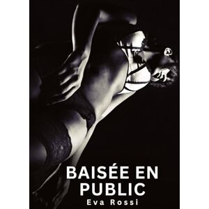Rossi, Eva Baisée en Public: Nouvelles Erotiques pour Adultes Histoires de Sexe Explicites et Taboues (Interdites & Hard) Rossi, Eva Baisée en Public: Nouvelles Erotiques pour Adultes Histoires de Sexe Explicites et Taboues (Interdites & Hard)