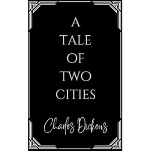 Dickens, Charles A Tale of Two Cities: The Unabridged 1859 Charles Dickens Novel of the French Revolution Dickens, Charles A Tale of Two Cities: The Unabridged 1859 Charles Dickens Novel of the French Revolution