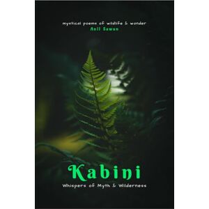 Anil Sawan Kabini: Whispers of Myth and Wilderness: Mystical Poems of Wildlife and Wonder Anil Sawan Kabini: Whispers of Myth and Wilderness: Mystical Poems of Wildlife and Wonder