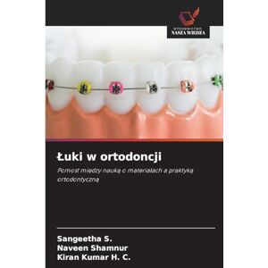 S, Sangeetha Luki w ortodoncji: Pomost mi¿dzy nauk¿ o materia¿ach a praktyk¿ ortodontyczn¿ S, Sangeetha Luki w ortodoncji: Pomost mi¿dzy nauk¿ o materia¿ach a praktyk¿ ortodontyczn¿