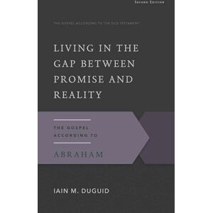 Iain M. Duguid Living in the Gap Between Promise and Reality (Gospel According to the Old Testament): The Gospel According to Abraham, 2nd Edition: 16 Iain M. Duguid Living in the Gap Between Promise and Reality (Gospel According to the Old Testament): The Gospel According to Abraham, 2nd Edition: 16