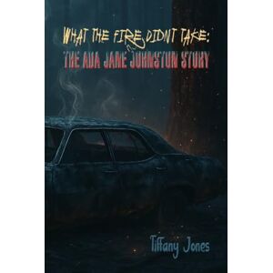 Jones, Mrs. Tiffany What The Fire Didn't Take:: The Ada Jane Johnston Story Jones, Mrs. Tiffany What The Fire Didn't Take:: The Ada Jane Johnston Story