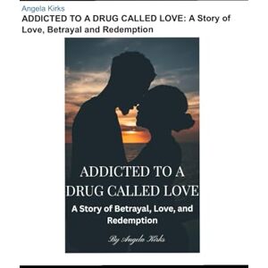 Kirks, Angela ADDICTED TO A DRUG CALLED LOVE: A Story of Love, Betrayal and Redemption Kirks, Angela ADDICTED TO A DRUG CALLED LOVE: A Story of Love, Betrayal and Redemption