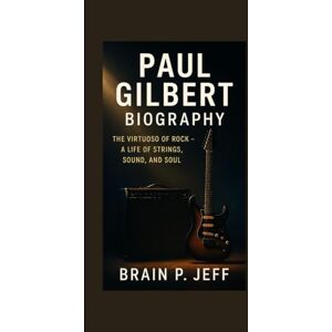 P. Jeff, Brain PAUL GILBERT BIOGRAPHY: The Virtuoso of Rock — A Life of Strings, Sound, and Soul. P. Jeff, Brain PAUL GILBERT BIOGRAPHY: The Virtuoso of Rock — A Life of Strings, Sound, and Soul.