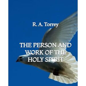 Torrey, R. A. The Person and Work of The Holy Spirit Torrey, R. A. The Person and Work of The Holy Spirit