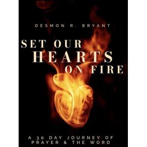 Bryant, Desmon R. Set Our Hearts on Fire: A 30 Day Journey of Prayer and the Word Bryant, Desmon R. Set Our Hearts on Fire: A 30 Day Journey of Prayer and the Word