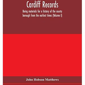 Hobson Matthews, John Cardiff records; being materials for a history of the county borough from the earliest times (Volume I) Hobson Matthews, John Cardiff records; being materials for a history of the county borough from the earliest times (Volume I)